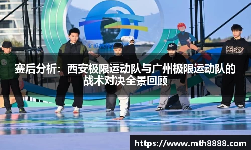 赛后分析：西安极限运动队与广州极限运动队的战术对决全景回顾