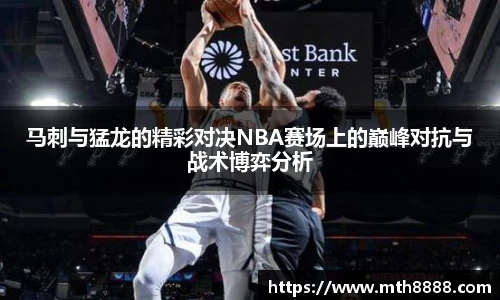 马刺与猛龙的精彩对决NBA赛场上的巅峰对抗与战术博弈分析