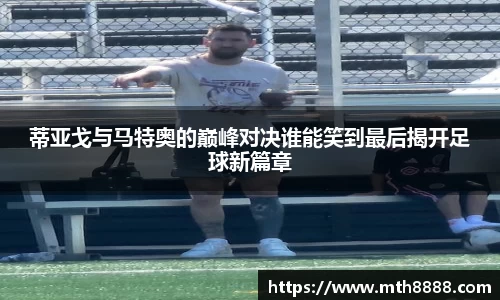 蒂亚戈与马特奥的巅峰对决谁能笑到最后揭开足球新篇章