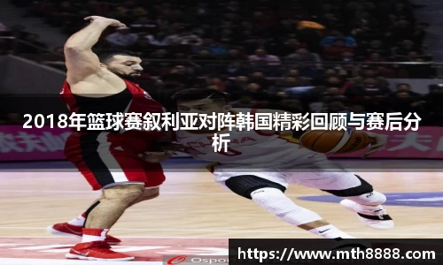 2018年篮球赛叙利亚对阵韩国精彩回顾与赛后分析