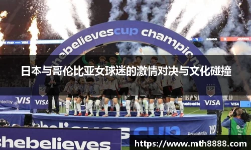 日本与哥伦比亚女球迷的激情对决与文化碰撞
