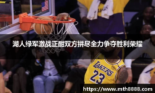 湖人绿军激战正酣双方拼尽全力争夺胜利荣耀